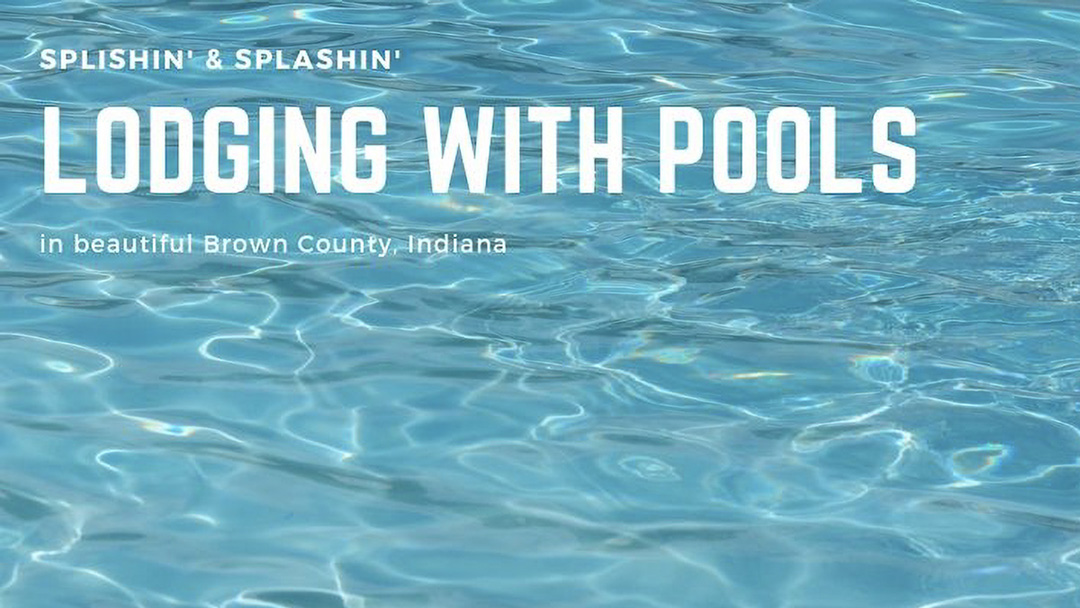 Pool water with text over it reading "Splishin' & Splashin' LODGING WITH POOLS in beautiful Brown County, Indiana